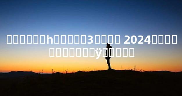 ������һ�����3���� 2024��������ȫ��ÿ���˳�